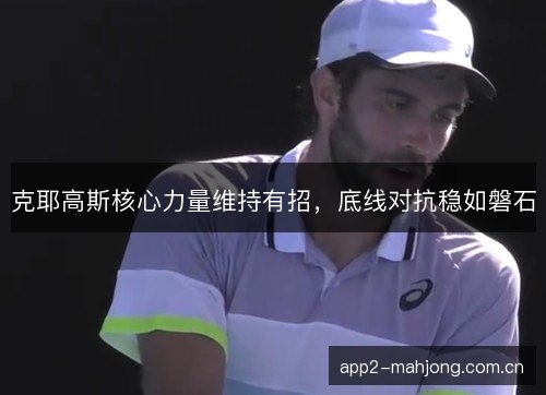 克耶高斯核心力量维持有招,底线对抗稳如磐石 克耶高斯核心力量维持有招,底线对抗稳如磐石