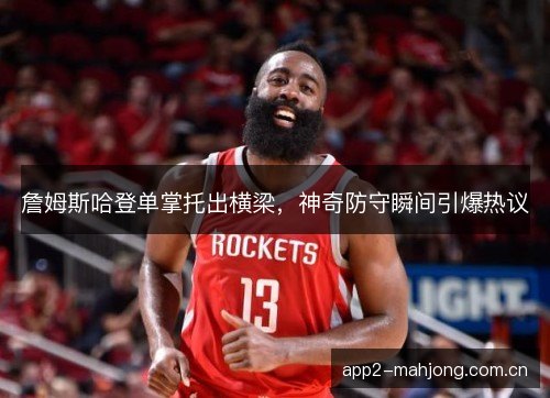 詹姆斯哈登单掌托出横梁，神奇防守瞬间引爆热议