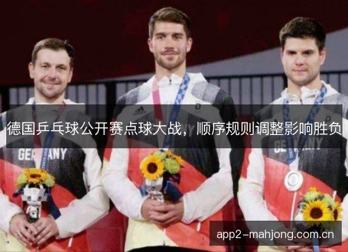 德国乒乓球公开赛点球大战，顺序规则调整影响胜负